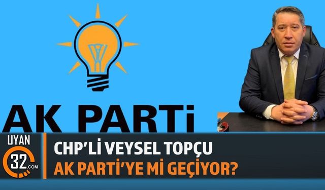 CHP’li Veysel Topçu AK Parti’ye mi Geçiyor?