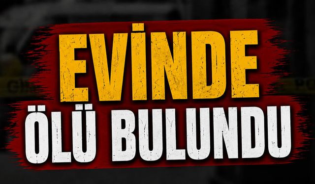 Acı haber! Evide yaşamını yitirmiş halde bulundu