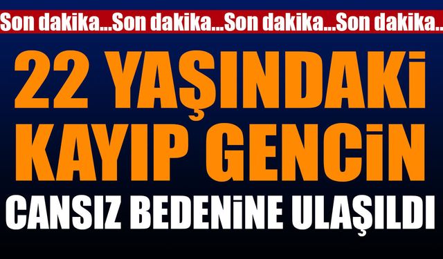 22 yaşındaki gencin cansız bedenine ulaşıldı