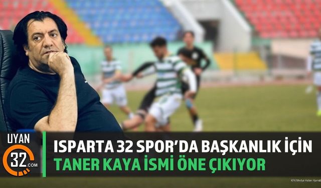 Isparta 32 Spor’da Başkanlık İçin Taner Kaya İsmi Öne Çıkıyor