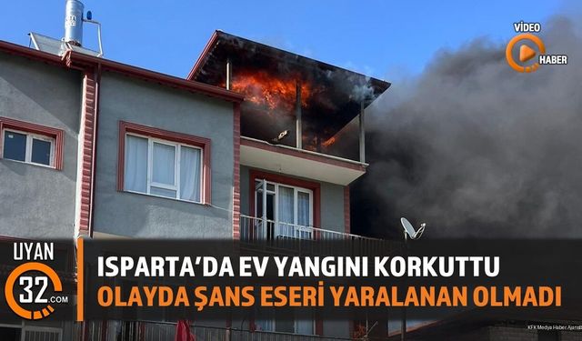 Isparta’da Ev Yangını Korkuttu: Şans Eseri Yaralanan Olmadı