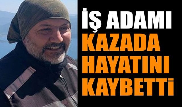 İş Adamı trafik kazasında hayatını kaybetti
