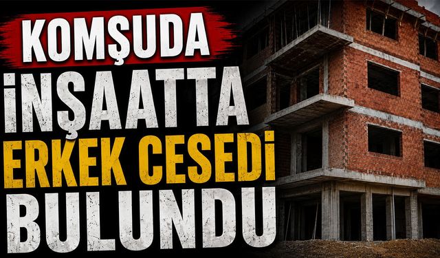 Komşuda İnşaatta Erkek Cesedi Bulundu