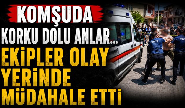 Komşuda hareketli dakikalar...