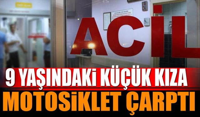 9 yaşındaki kız çocuğuna motosiklet çarptı