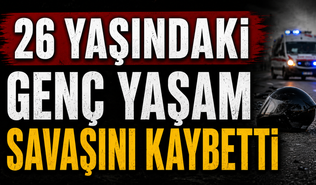 26 yaşındaki genç yaşam savaşını kaybetti