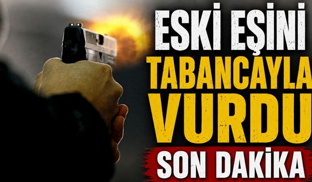 Son dakika eski eşini tabancayla vurdu