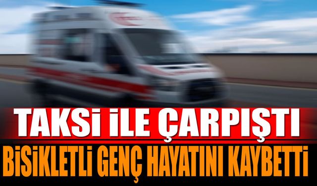 Taksi ile çarpıştı Bisikletli genç hayatını kaybetti