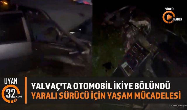 Yalvaç'ta Otomobil İkiye Bölündü: Yaralı Sürücü İçin Yaşam Mücadelesi