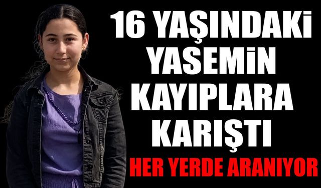 16 yaşındaki Yasemin kayıplara karıştı her yerde aranıyor