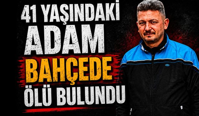 41 yaşındaki adam bahçede ölü bulundu