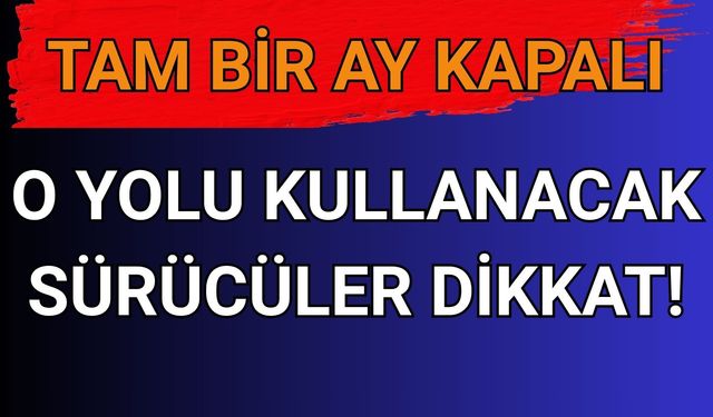Bu Yolu Kullanacaklar Dikkat! 30 Gün Boyunca Kapalı Kalacak