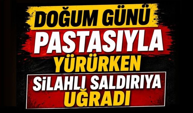 Doğum Günü Pastasıyla Yürürken Silahlı Saldırıya Uğradı