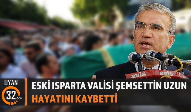 Eski Isparta Valisi Şemsettin Uzun hayatını kaybetti