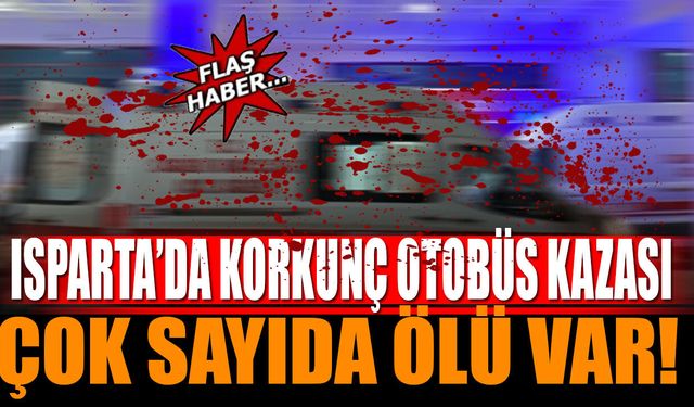 Son dakika Isparta'da otobüs kazası çok sayıda ölü var
