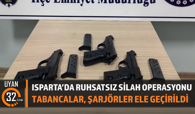 Isparta’da Ruhsatsız Silah Operasyonu Tabancalar, Şarjörler Ele Geçirildi