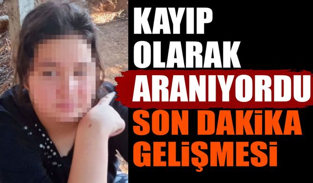 14 yaşındaki genç kız kayıp olarak aranıyordu son dakika gelişmesi