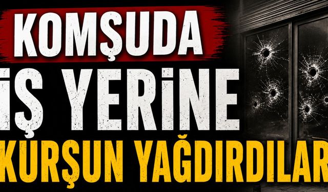 Komşuda iş yerine kurşun yağdırdılar