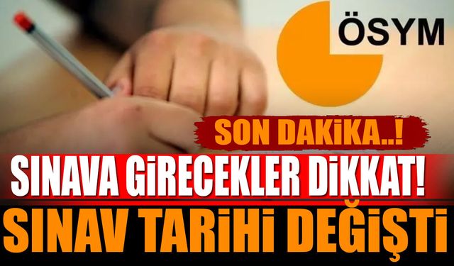 Sınava girecekler dikkat! Sınav tarihi değişti