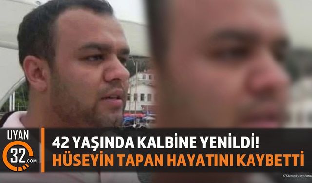 42 Yaşında Kalbine Yenildi! Hüseyin Tapan Hayatını Kaybetti