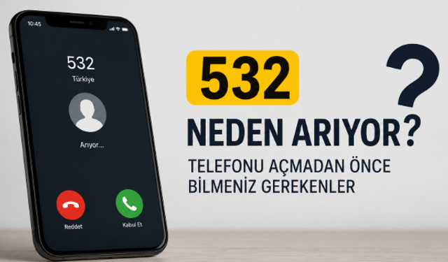 532 neden arıyor? Telefonu açmadan önce bilmeniz gerekenler