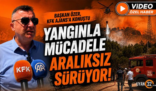 Başkan Özer, KFK Ajans’a Konuştu: Yangınla Mücadele Aralıksız Sürüyor