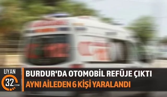 Burdur'da Otomobil Refüje Çıktı Aynı Aileden 6 Kişi Yaralandı