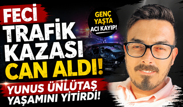 Feci Trafik Kazası Can Aldı! Yunus Ünlütaş Yaşamını Yitirdi
