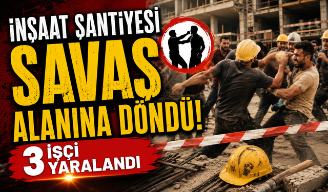 İnşaat Şantiyesi Savaş Alanına Döndü! 3 İşçi Yaralandı