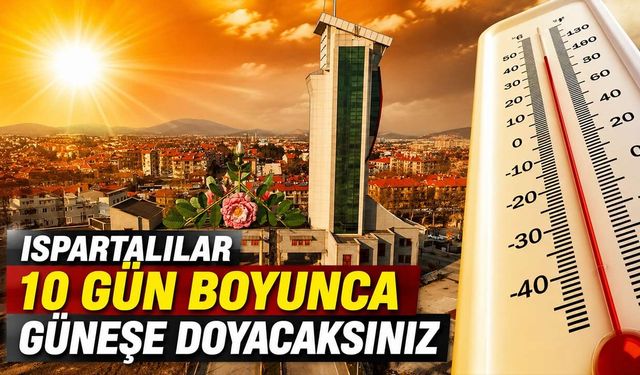 Isparta'da Yazın En Sıcak Günleri Başlıyor: 10 Gün Boyunca Güneşe Doyacaksınız