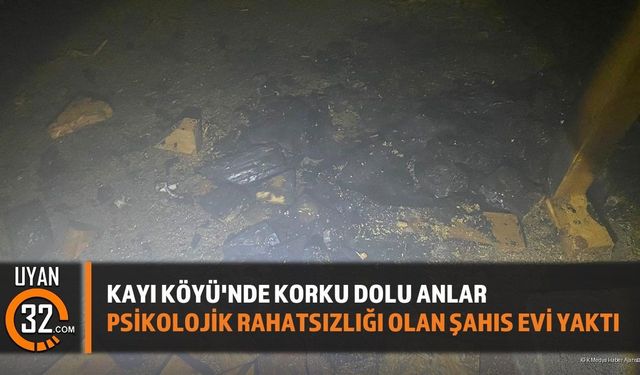 Isparta Kayı Köyü'nde Panik: Psikolojik Rahatsızlığı Olan Şahıs Evi Yaktı