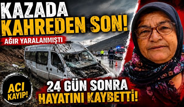 Kazada Kahreden Son! 24 Gün Sonra Hayatını Kaybetti