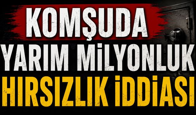 Komşuda yarım milyonluk hırsızlık iddiası! Polis düğmeye bastı
