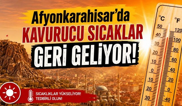 Afyonkarahisar’da Kavurucu Sıcaklar Geri Geliyor!