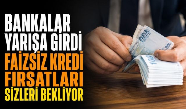 Bankalar yarışa girdi! Faizsiz kredi fırsatları sizleri bekliyor