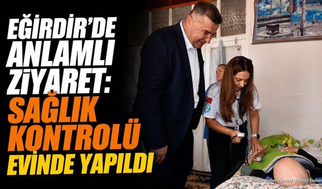 Başkan Mustafa Özer Eğirdir'de Hasta Ziyaretinde Bulundu