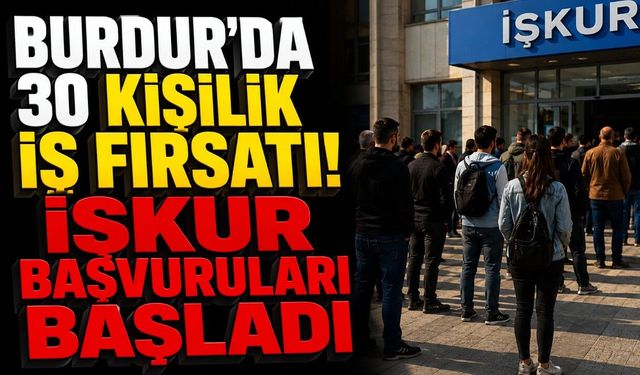 Burdur'da 30 Kişilik İş Fırsatı! İŞKUR Başvuruları Başladı