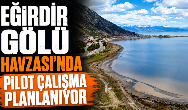 Eğirdir Gölü Havzası’nda pilot çalışma planlanıyor