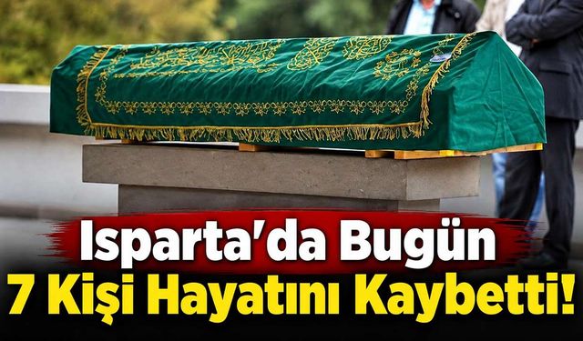 Isparta’da Bugün 7 Kişi Hayatını Kaybetti!