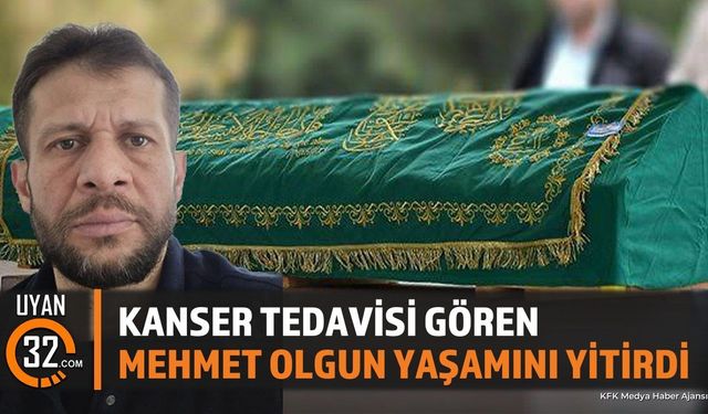 Kanser Tedavisi Gören Mehmet Olgun Yaşamını Yitirdi