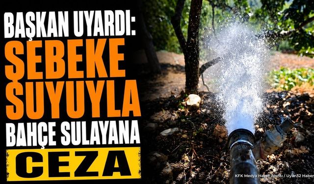 Şebeke Suyu İle Bahçe Sulamak Yasaklandı: Uymayanlara Ceza Var