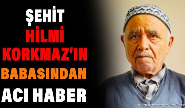 Şehit Hilmi Korkmaz'ın Babasından Acı Haber