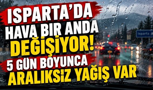 Isparta’da Hava Bir Anda Değişiyor! 5 Gün Boyunca Aralıksız Yağış Var