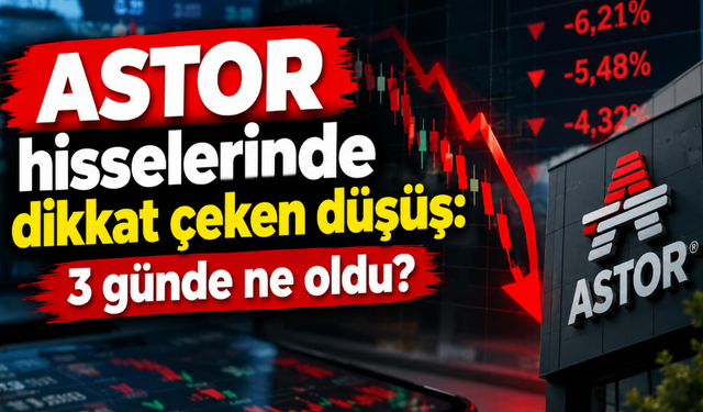 ASTOR hisselerinde dikkat çeken düşüş: 3 günde ne oldu?