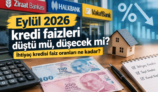 Eylül 2026 kredi faizleri düştü mü, düşecek mi? İhtiyaç kredisi faiz oranları ne kadar?