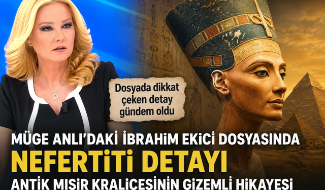 Müge Anlı’daki İbrahim Ekici dosyasında dikkat çeken Nefertiti: Antik Mısır kraliçesinin gizemli hikayesi
