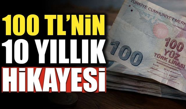 Türkiye’de 100 TL’nin hikayesi: 10 yıl önce ne alıyordu, bugün ne alıyor?