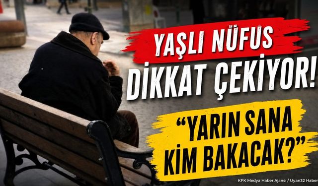 Yaşlı Nüfus Dikkat Çekiyor: “Yarın Sana Kim Bakacak?”