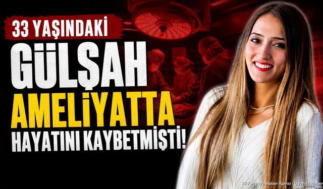 33 Yaşındaki Gülşah Ameliyatta Hayatını Kaybetmişti!
