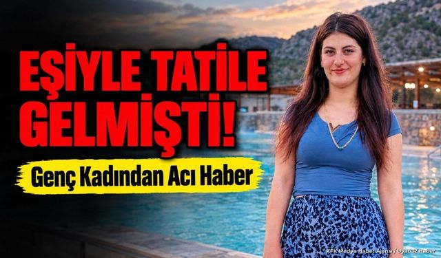 Afyonkarahisar’da Tatil Sırasında Fenalaşmıştı: Acı Haber Geldi